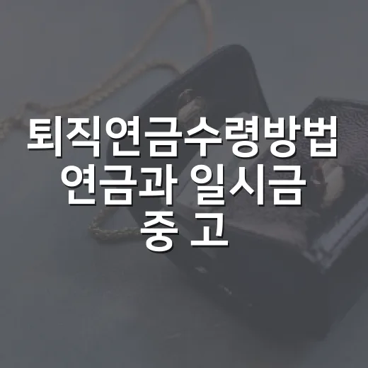 퇴직연금수령방법 연금과 일시금 중 고르는 방법 - 요약