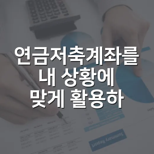 연금저축계좌를 내 상황에 맞게 활용하는 방법 - 요약
