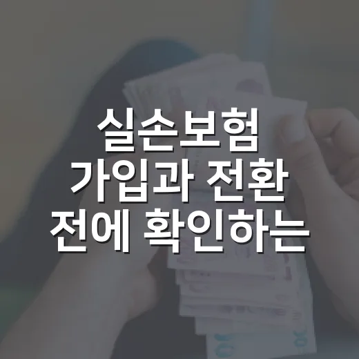 실손보험 가입과 전환 전에 확인하는 방법 - 요약