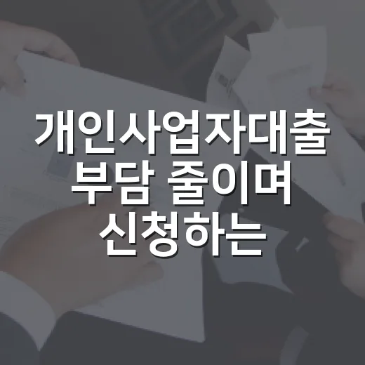 개인사업자대출 부담 줄이며 신청하는 방법 - 요약