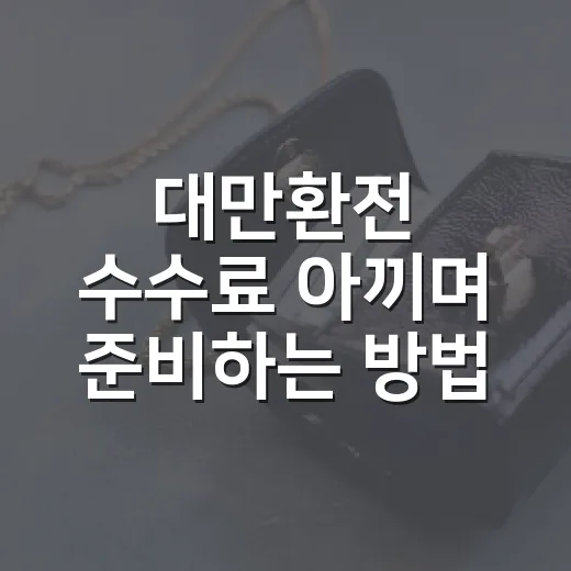 대만환전 수수료 아끼며 준비하는 방법 - 요약