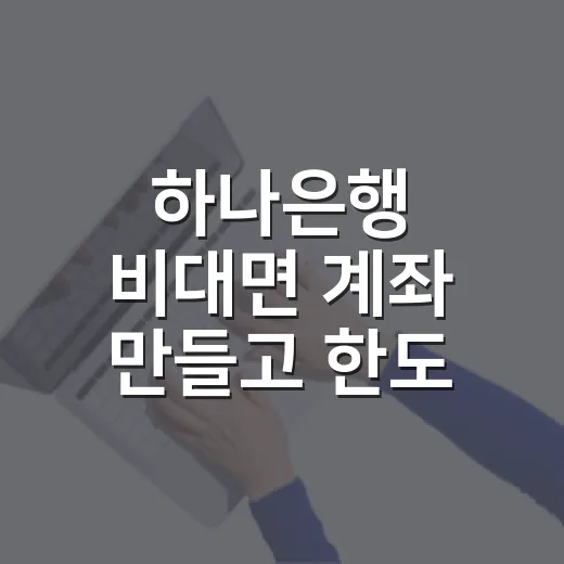 하나은행 비대면 계좌 만들고 한도 푸는 방법 - 요약