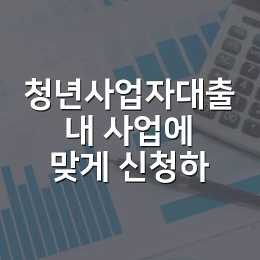 청년사업자대출 내 사업에 맞게 신청하는 방법 - 요약