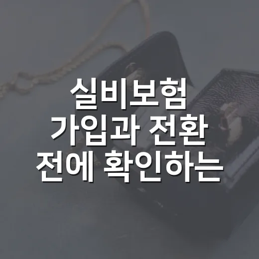 실비보험 가입과 전환 전에 확인하는 방법 - 요약