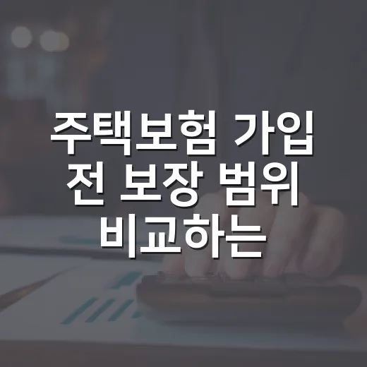 주택보험 가입 전 보장 범위 비교하는 방법 - 요약
