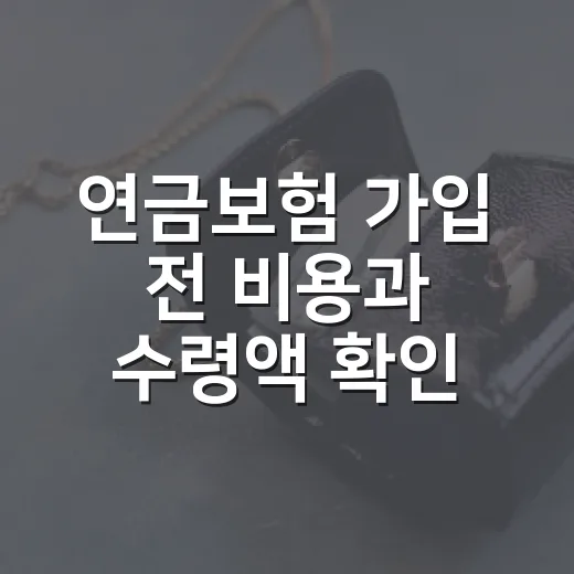 연금보험 가입 전 비용과 수령액 확인하는 방법 - 요약