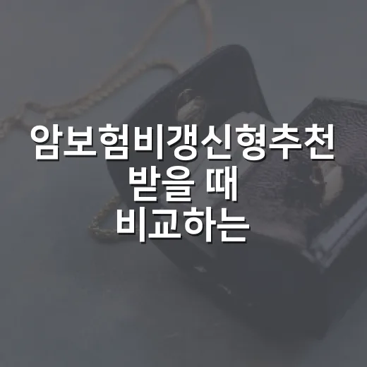 암보험비갱신형추천 받을 때 비교하는 방법 - 요약