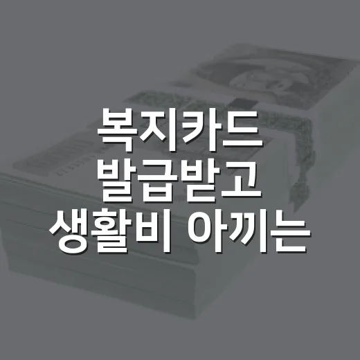 복지카드 발급받고 생활비 아끼는 방법 - 요약