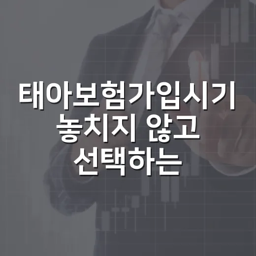 태아보험가입시기 놓치지 않고 선택하는 방법 - 요약