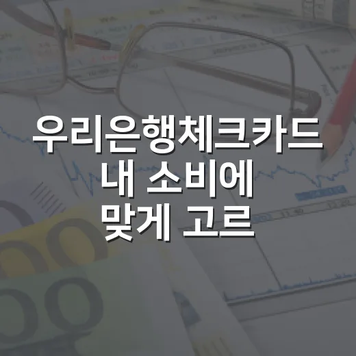 우리은행체크카드 내 소비에 맞게 고르는 방법 - 요약