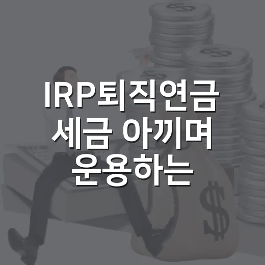 IRP퇴직연금 세금 아끼며 운용하는 방법 - 요약