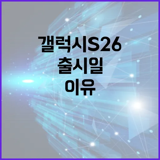 갤럭시 S26 출시일, 기대할 만한 이유 - 요약