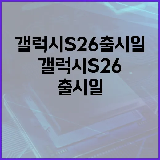 갤럭시 S26 출시일을 준비하는 방법 - 요약