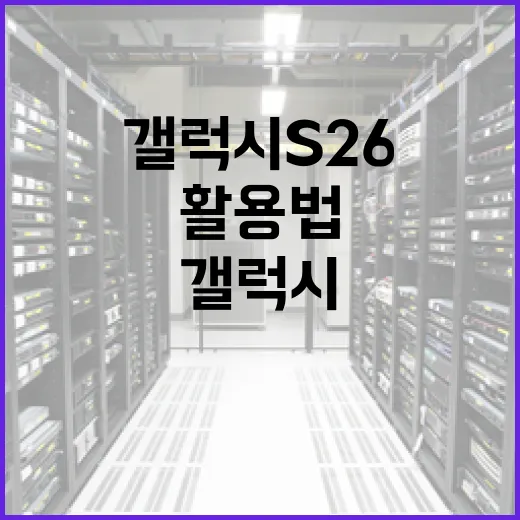 갤럭시 S26 완벽 활용법: 전문가처럼 사용하는 방법 - 요약