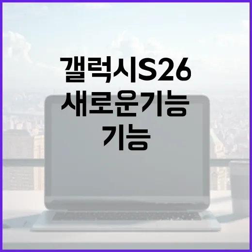 갤럭시 S26의 새로운 기능 활용 방법 - 요약