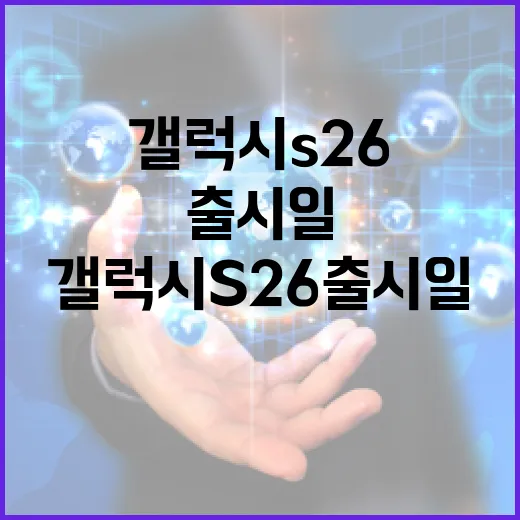 갤럭시 S26 출시일, 미리 알아두면 좋은 정보 - 요약
