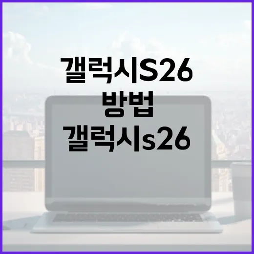 갤럭시 S26를 완벽히 활용하는 방법 - 요약