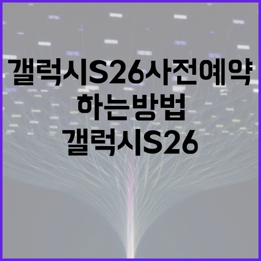 갤럭시 S26 사전예약을 성공적으로 하는 방법 - 요약