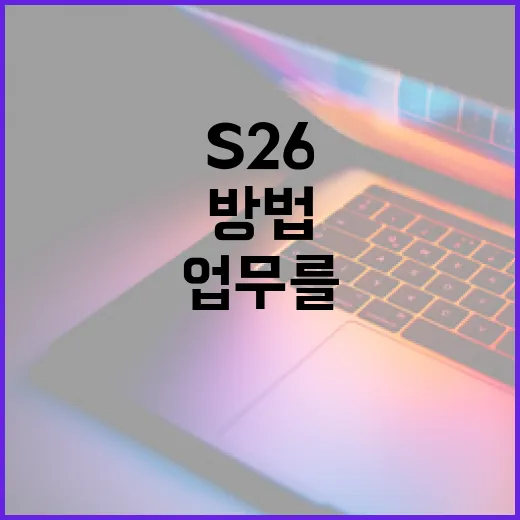 S26을 활용하여 효율적으로 업무를 관리하는 방법 - 요약