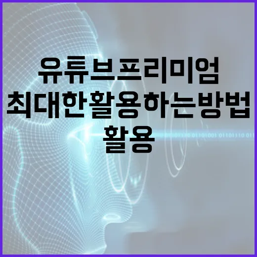 유튜브 프리미엄을 최대한 활용하는 방법 - 요약