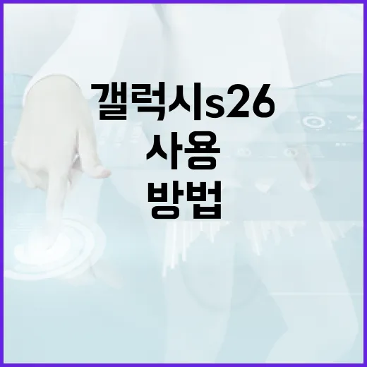 갤럭시 S26을 효과적으로 사용하는 방법 - 요약