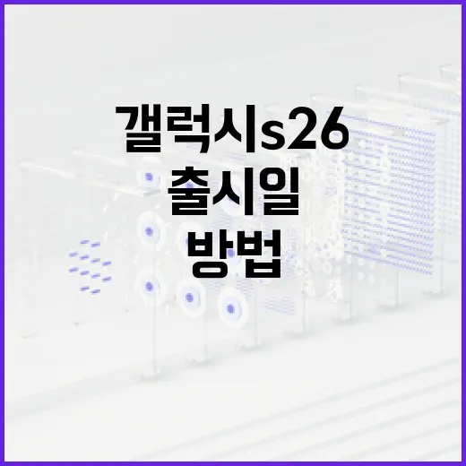 갤럭시 S26 출시일을 알아보는 방법 - 요약