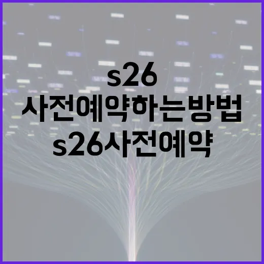 s26 사전예약하는 방법: 쉽고 빠르게 따라하기 - 요약
