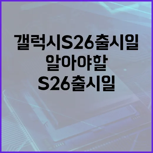 삼성 갤럭시 S26 출시일에 대해 알아야 할 모든 것 - 요약