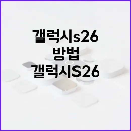 갤럭시 S26을 최대한 활용하는 방법 - 요약