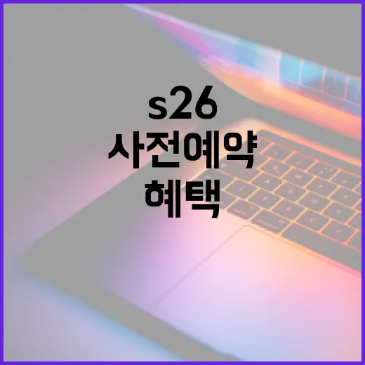 S26 사전예약을 통해 혜택을 극대화하는 방법 - 요약