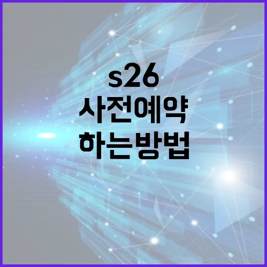 S26 사전예약을 성공적으로 하는 방법 - 요약
