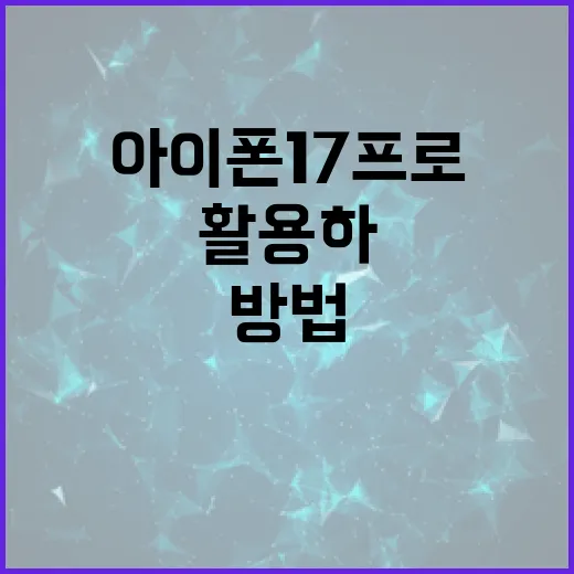 아이폰17프로 활용하는 방법: 전문가가 알려주는 팁과 트릭 - 요약