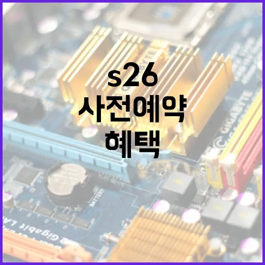 S26 사전예약 방법과 혜택을 알아보세요 - 요약