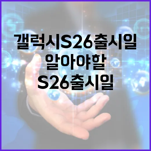 삼성 갤럭시 S26 출시일: 알아야 할 모든 것 - 요약