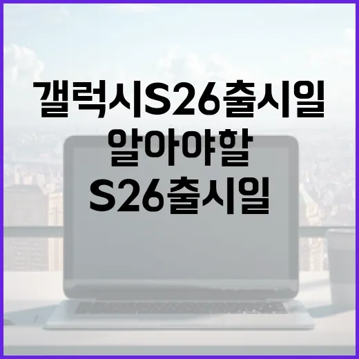 삼성 갤럭시 S26 출시일에 대해 알아야 할 모든 것 - 요약