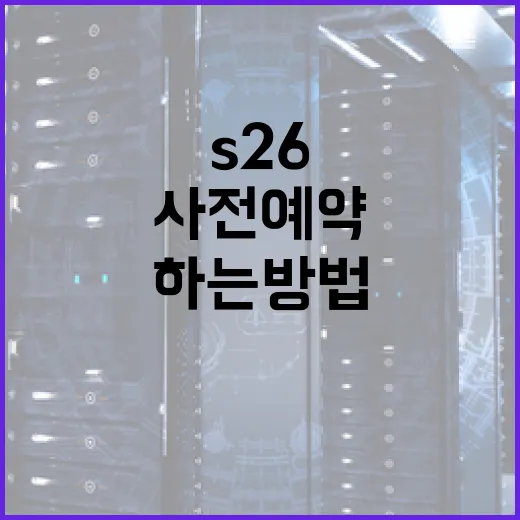 S26 사전예약을 성공적으로 하는 방법 - 요약
