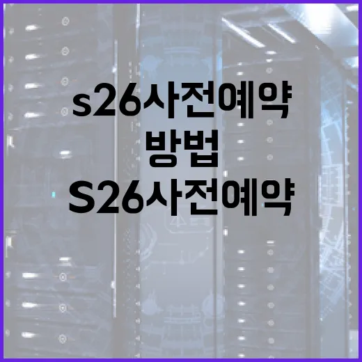 S26 사전예약을 성공적으로 완료하는 방법 - 요약