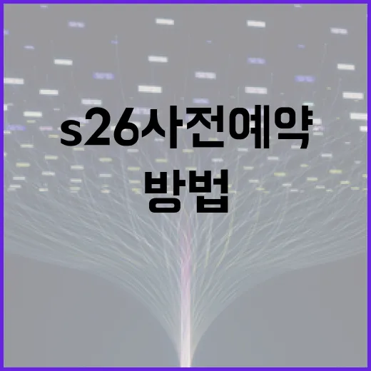 s26 사전예약을 성공적으로 진행하는 방법 - 요약