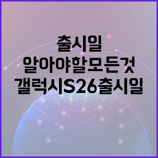 갤럭시S26 출시일에 대해 알아야 할 모든 것 - 요약