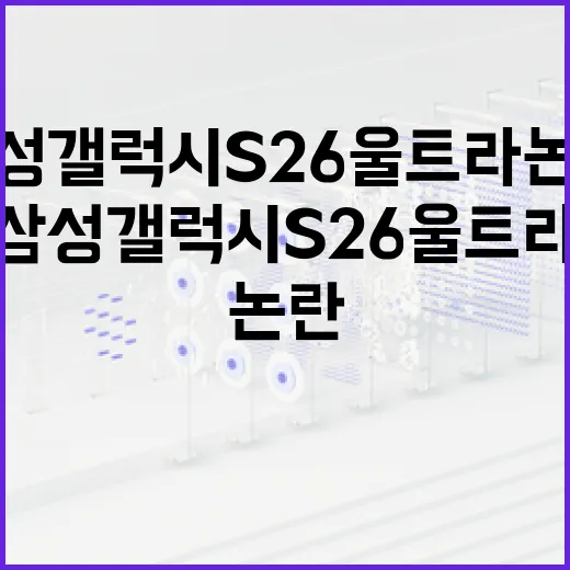 삼성 갤럭시 S26 울트라 논란을 이해하고 대처하는 방법 - 요약