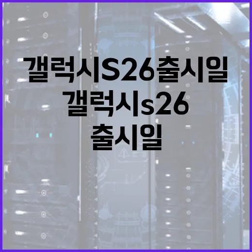 갤럭시S26 출시일에 대해 알아보는 방법 - 요약