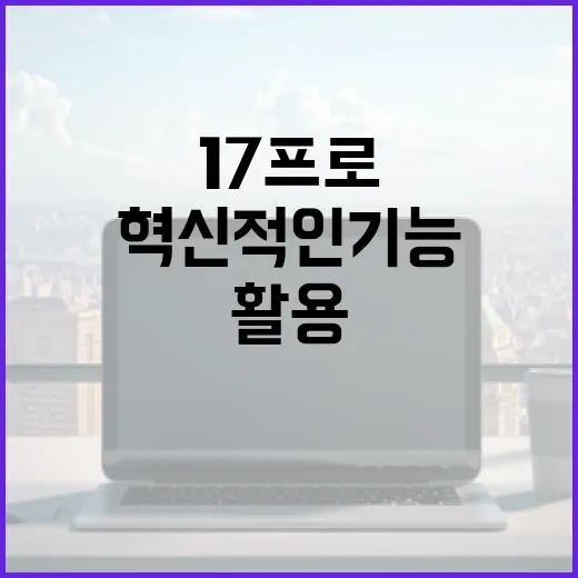 아이폰17프로의 혁신적인 기능을 완벽하게 활용하는 방법 - 요약