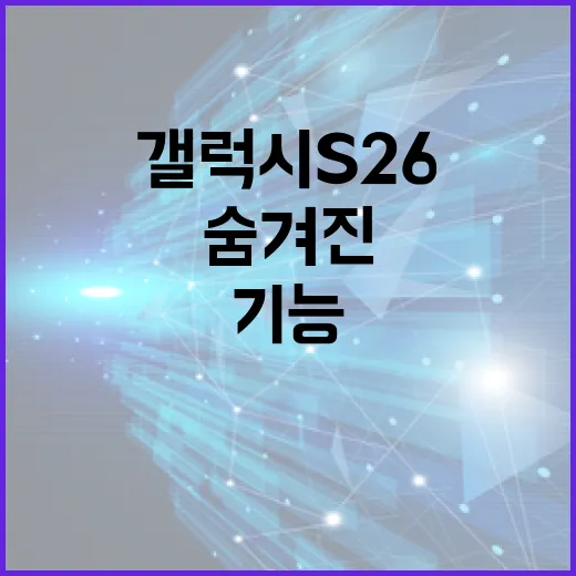 갤럭시 S26의 숨겨진 기능 활용하는 방법 - 요약