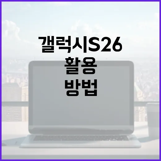갤럭시 S26을 최대한 활용하는 방법 - 요약