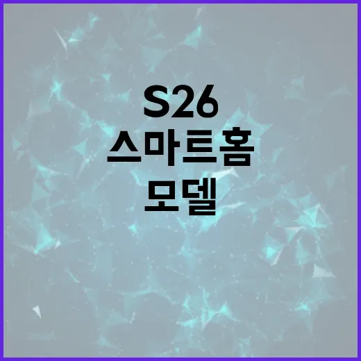 s26 모델을 활용하여 스마트 홈 구현하는 방법 - 요약