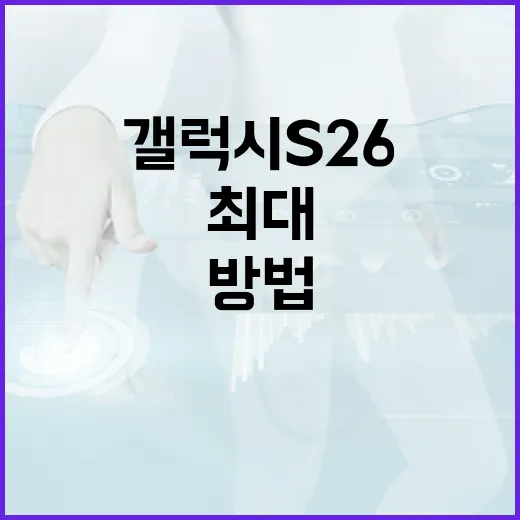 갤럭시 S26을 최대로 활용하는 방법 - 요약