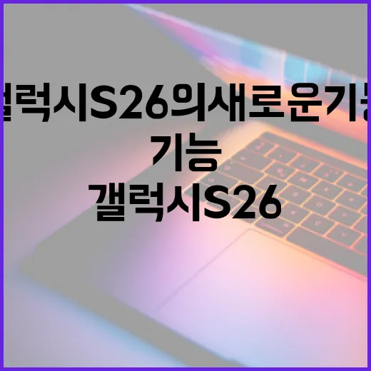 갤럭시S26의 새로운 기능을 활용하는 방법 - 요약