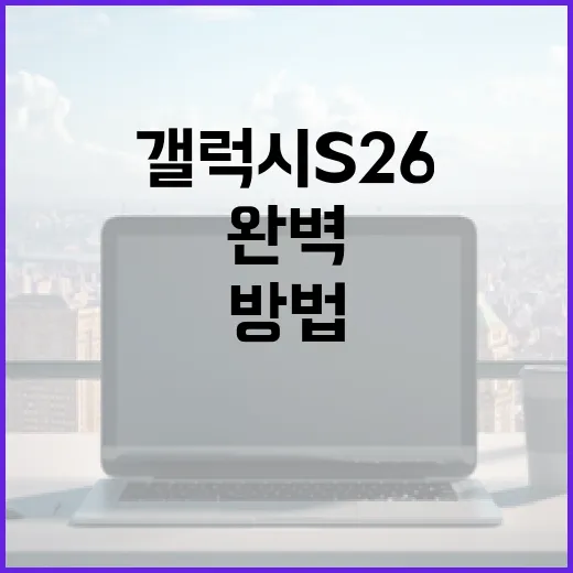 갤럭시 S26을 완벽하게 사용하는 방법 - 요약