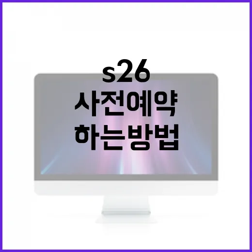 S26 사전예약을 성공적으로 하는 방법 - 요약