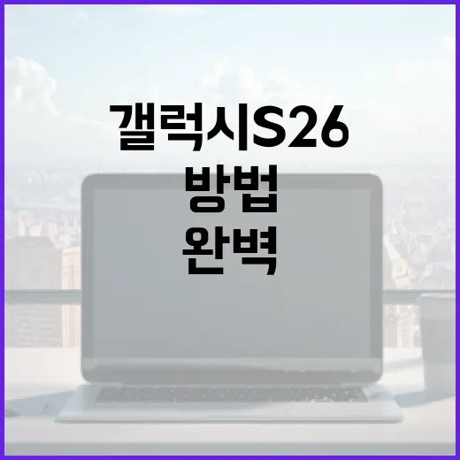 갤럭시 S26을 완벽하게 활용하는 방법 - 요약